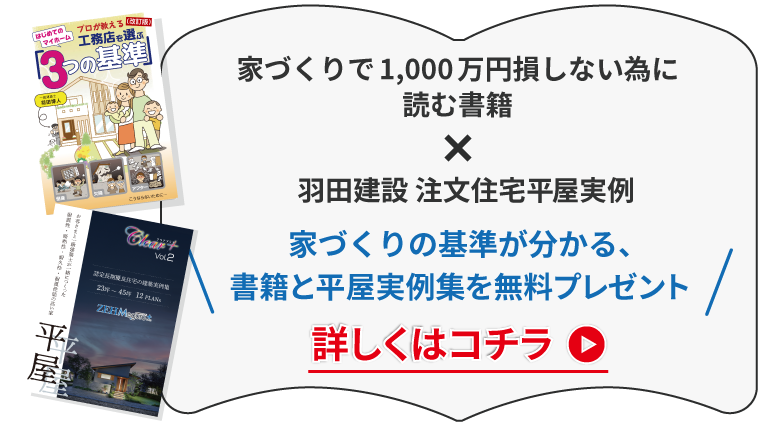 家づくりで1,000万円損しない為に読む書籍×羽田建設 注文住宅平屋実例　家づくりの基準が分かる、書籍と平屋実例集を無料プレゼント詳しくはコチラ