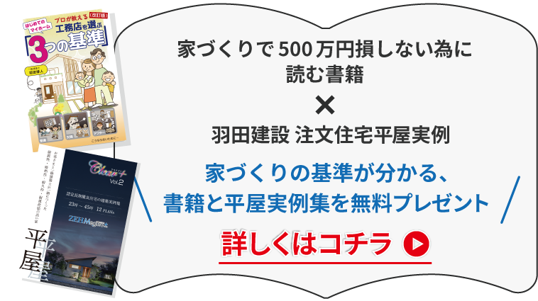 家づくりで500万円損しない為に読む書籍×羽田建設 注文住宅平屋実例　家づくりの基準が分かる、書籍と平屋実例集を無料プレゼント詳しくはコチラ