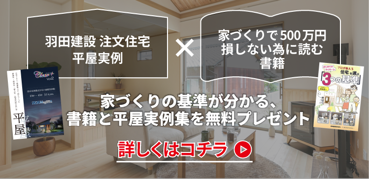 家づくりで500万円損しない為に読む書籍×羽田建設 注文住宅平屋実例　家づくりの基準が分かる、書籍と平屋実例集を無料プレゼント詳しくはコチラ