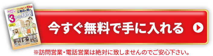 今すぐ無料で手に入れる。訪問営業・電話営業は絶対に致しませんのでご安心ください。