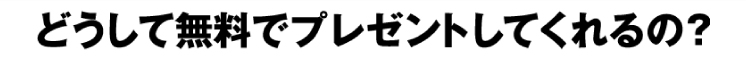どうして無料プレゼントしてくれるの?