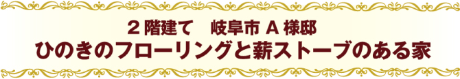 2階建て 岐阜市A様邸ひのきのフローリングと薪ストーブのある家