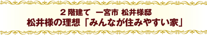 2階建て 一宮市 松井様邸松井様の理想「みんなが住みやすい家」